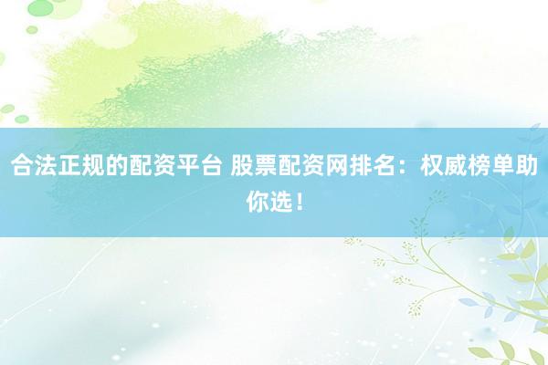 合法正规的配资平台 股票配资网排名：权威榜单助你选！