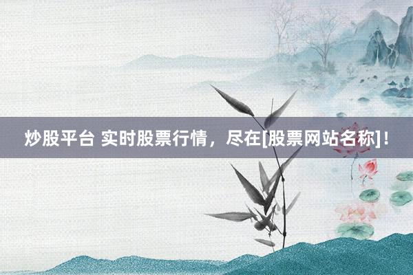 炒股平台 实时股票行情，尽在[股票网站名称]！