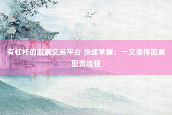 有杠杆的股票交易平台 快速掌握：一文读懂股票配资流程