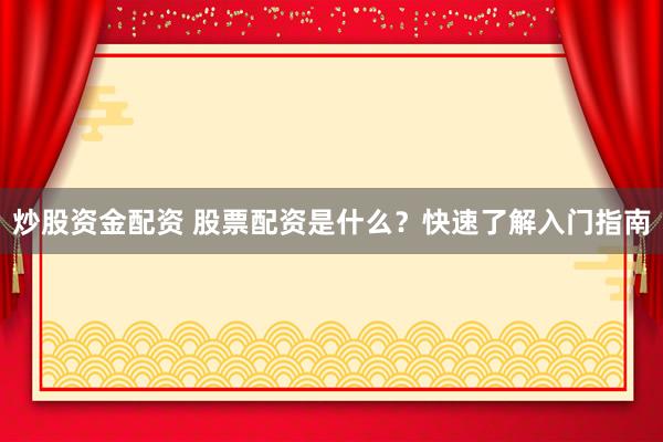 炒股资金配资 股票配资是什么？快速了解入门指南