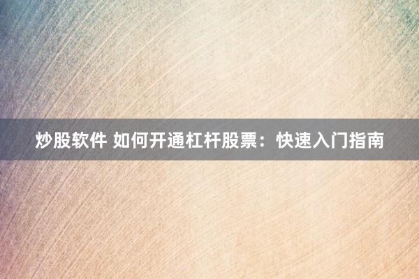 炒股软件 如何开通杠杆股票：快速入门指南