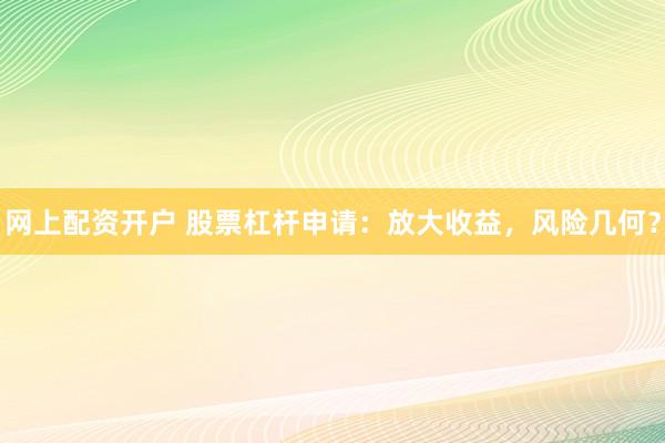 网上配资开户 股票杠杆申请：放大收益，风险几何？