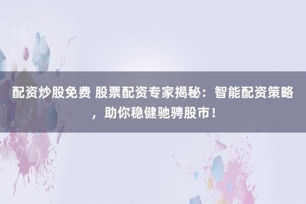 配资炒股免费 股票配资专家揭秘：智能配资策略，助你稳健驰骋股市！