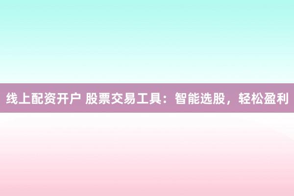 线上配资开户 股票交易工具：智能选股，轻松盈利