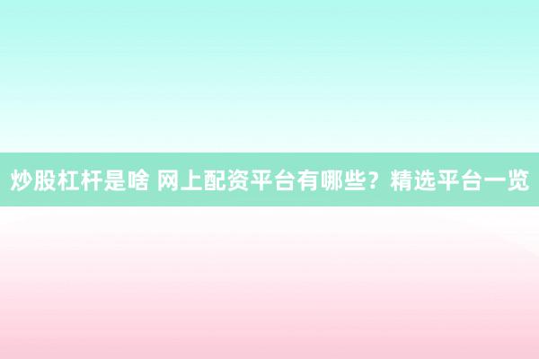 炒股杠杆是啥 网上配资平台有哪些？精选平台一览