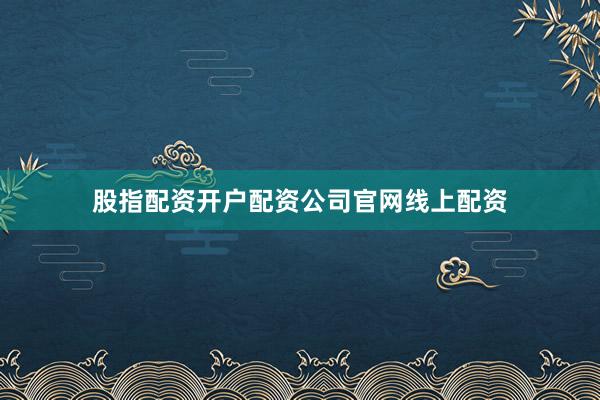 股指配资开户配资公司官网线上配资