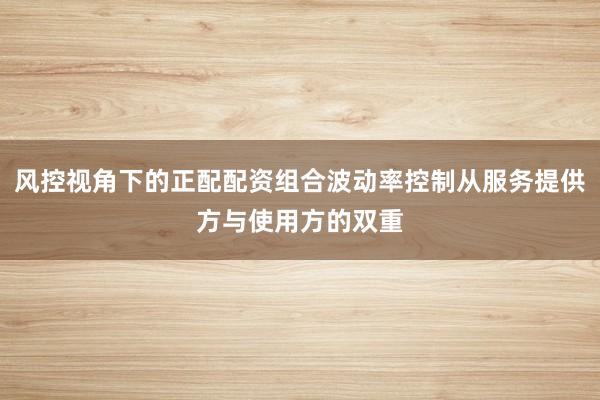 风控视角下的正配配资组合波动率控制从服务提供方与使用方的双重