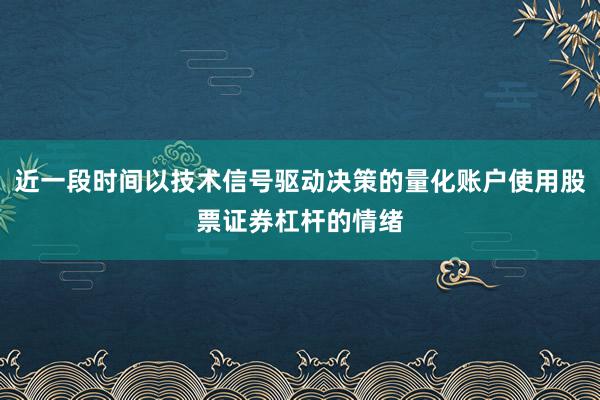 近一段时间以技术信号驱动决策的量化账户使用股票证券杠杆的情绪