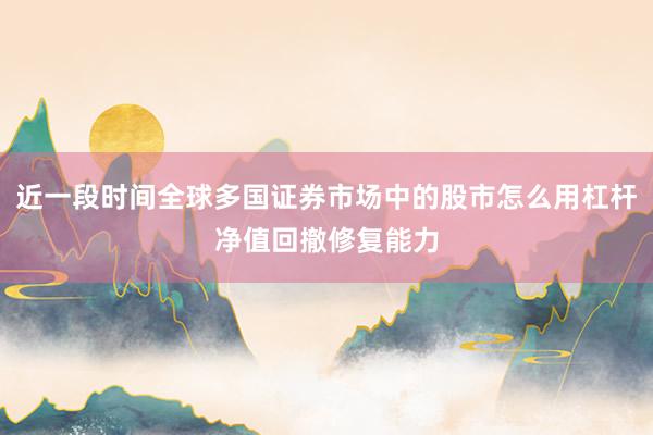 近一段时间全球多国证券市场中的股市怎么用杠杆净值回撤修复能力