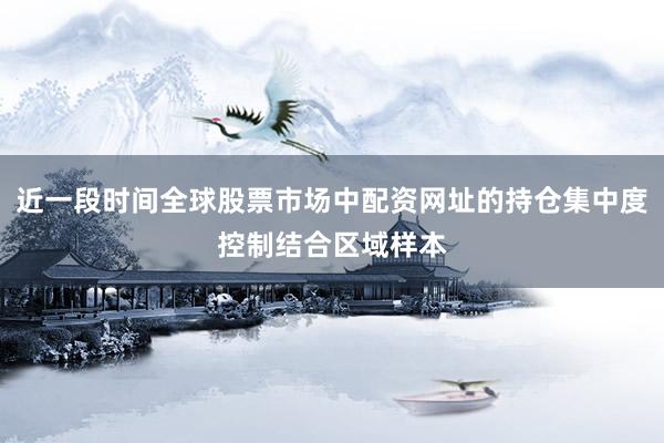 近一段时间全球股票市场中配资网址的持仓集中度控制结合区域样本