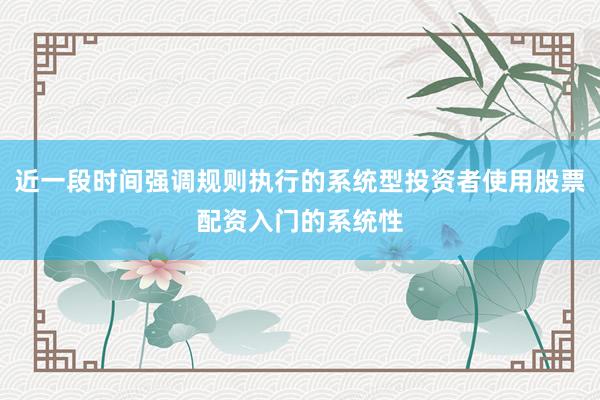近一段时间强调规则执行的系统型投资者使用股票配资入门的系统性