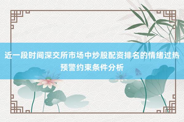 近一段时间深交所市场中炒股配资排名的情绪过热预警约束条件分析