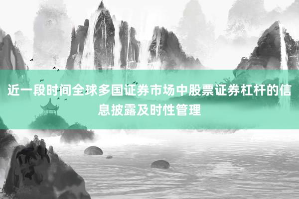 近一段时间全球多国证券市场中股票证券杠杆的信息披露及时性管理