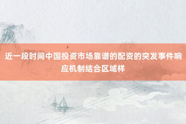 近一段时间中国投资市场靠谱的配资的突发事件响应机制结合区域样