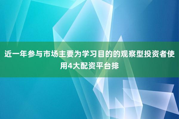 近一年参与市场主要为学习目的的观察型投资者使用4大配资平台排