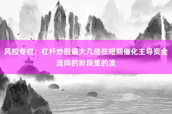 风控专栏：杠杆炒股最大几倍在短期催化主导资金流向的阶段里的流
