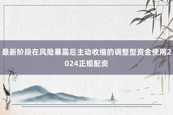 最新阶段在风险暴露后主动收缩的调整型资金使用2024正规配资