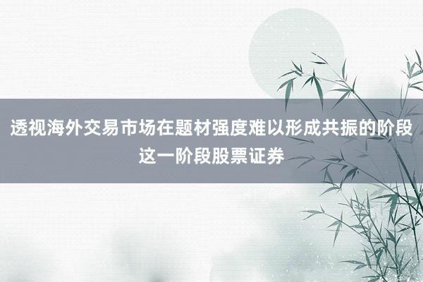 透视海外交易市场在题材强度难以形成共振的阶段这一阶段股票证券