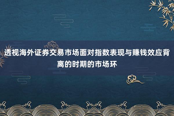 透视海外证券交易市场面对指数表现与赚钱效应背离的时期的市场环