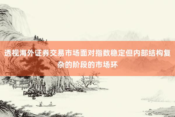 透视海外证券交易市场面对指数稳定但内部结构复杂的阶段的市场环