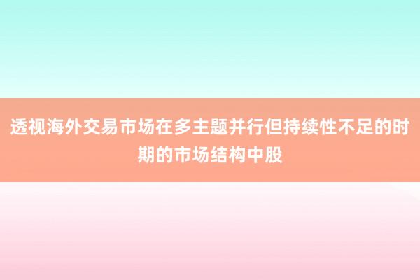 透视海外交易市场在多主题并行但持续性不足的时期的市场结构中股