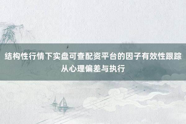 结构性行情下实盘可查配资平台的因子有效性跟踪从心理偏差与执行
