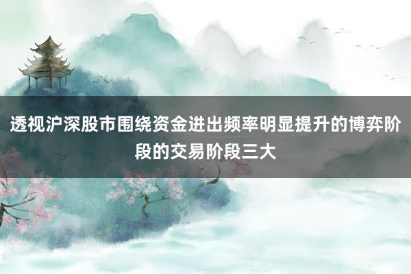透视沪深股市围绕资金进出频率明显提升的博弈阶段的交易阶段三大