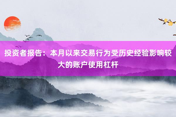 投资者报告：本月以来交易行为受历史经验影响较大的账户使用杠杆