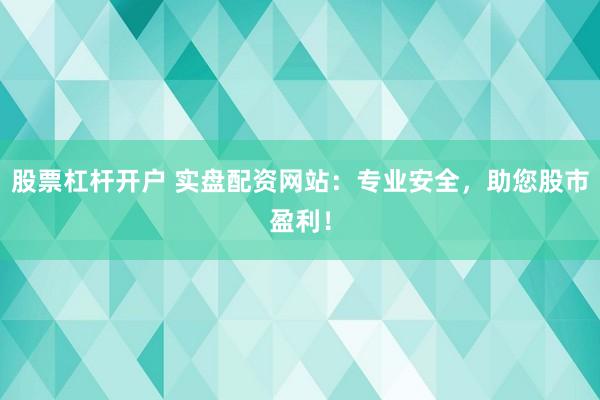 股票杠杆开户 实盘配资网站：专业安全，助您股市盈利！