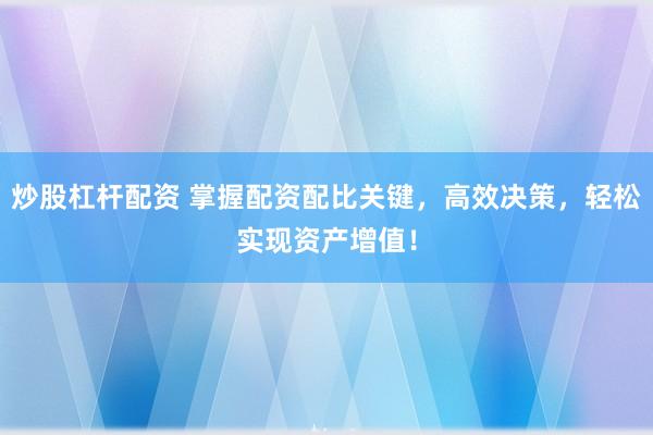 炒股杠杆配资 掌握配资配比关键，高效决策，轻松实现资产增值！