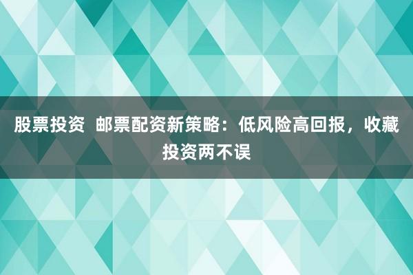 股票投资  邮票配资新策略：低风险高回报，收藏投资两不误
