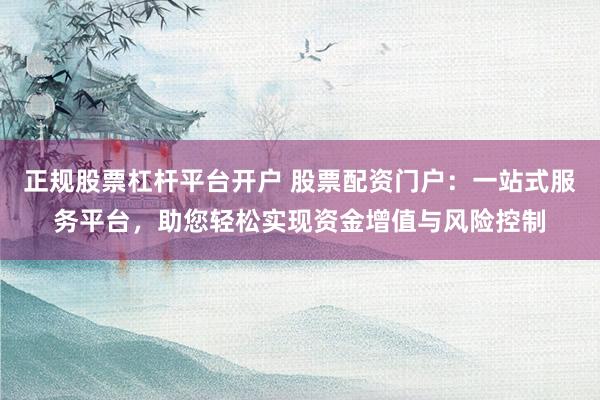 正规股票杠杆平台开户 股票配资门户：一站式服务平台，助您轻松实现资金增值与风险控制