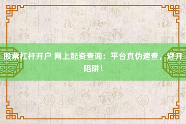 股票杠杆开户 网上配资查询：平台真伪速查，避开陷阱！